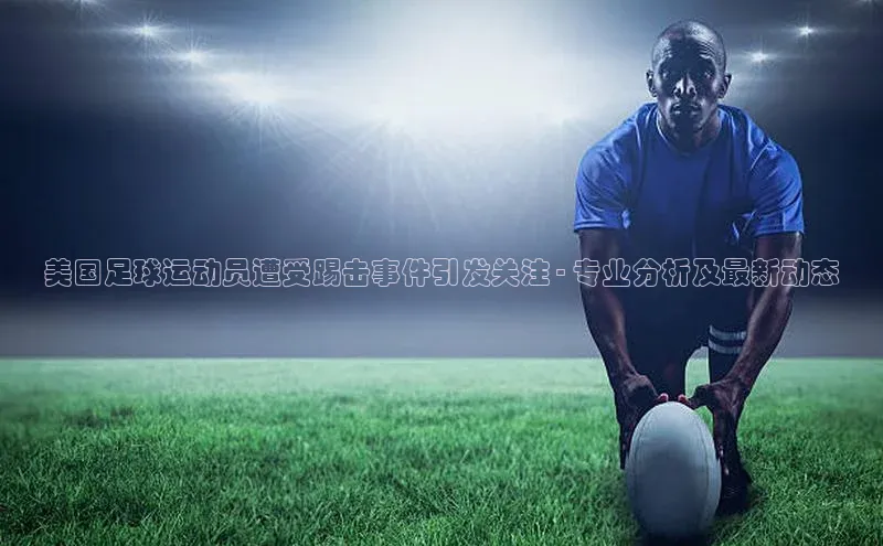 头号玩家老虎机游戏官网同程美国足球运动员遭受踢击事件引发关注 - 专业分析及最新动态