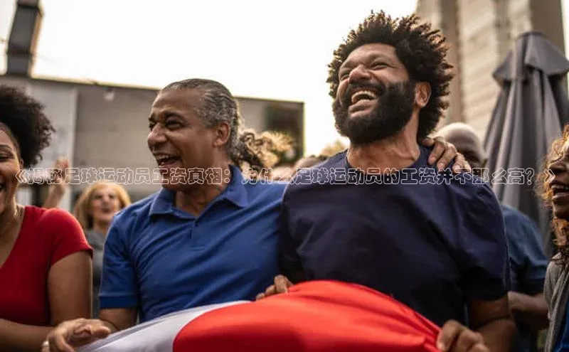 龙8官网游戏赛富乐斯《揭秘足球运动员工资真相：为什么足球运动员的工资并不那么高？》