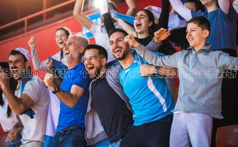 头号玩家娱乐平台字节跳动足球运动员韩超：个人简历、职业生涯和荣誉全面解析