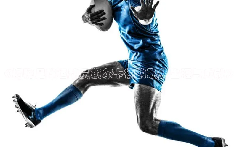 龙8登录入口小度商城《揭秘足球运动员赖尔卡德的职业生涯与成就》