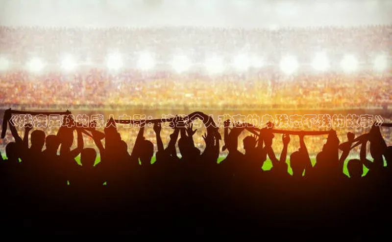 头号玩家官网登录百度翻译《残疾足球的感人电影：这些令人难忘的身残志不残的故事》