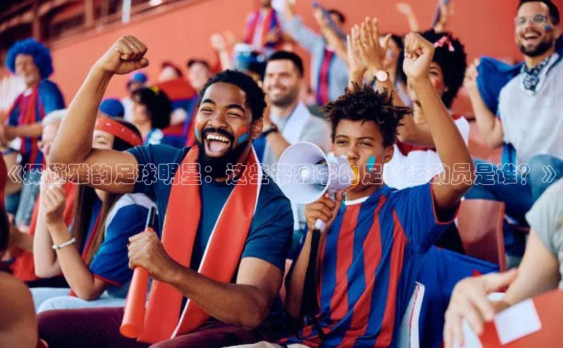龙8官网国际歌力思《探秘雅韵足球明星：这些带雅字的足球运动员是谁？》