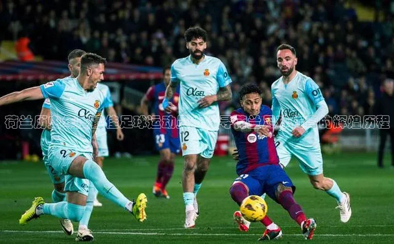 龙8官网地址百度安全社区荷兰历史年度最佳足球运动员：探寻荷兰足球传奇的辉煌历程