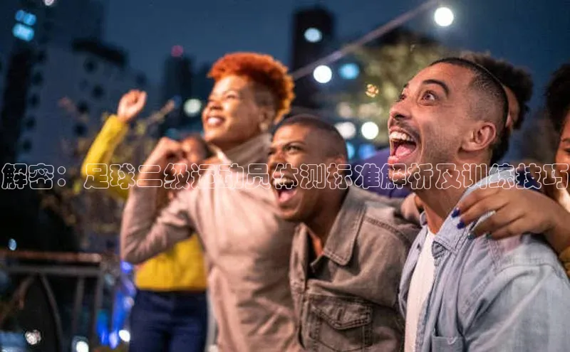 龙8网页版登录官网福石控股解密：足球二级运动员体测标准解析及训练技巧