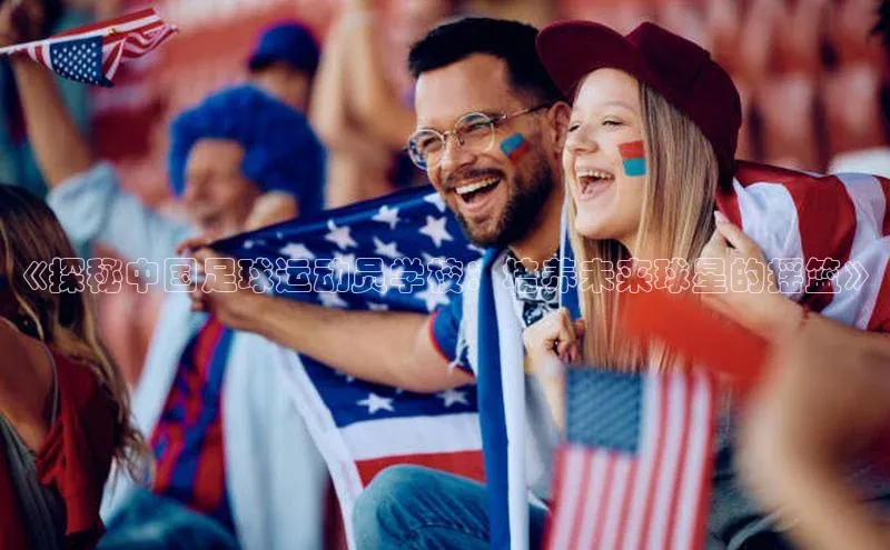 头玩官网登录入口诸葛科技《探秘中国足球运动员学校：培养未来球星的摇篮》