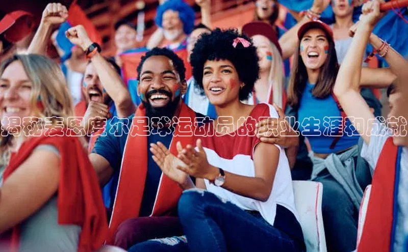 头号玩家龙八国际网址百度众测揭秘麦恩度尔足球运动员的职业生涯和成就