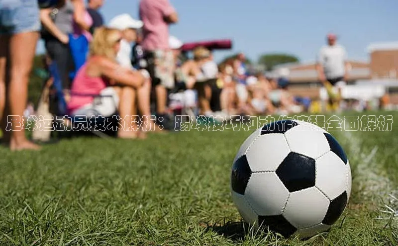 头号玩家网站官方网站下载百度健康足球运动员技术解析：踢球技巧和动作流程全面解析