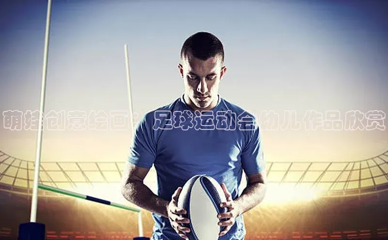 头号玩家官网登录百度翻译萌娃创意绘画：足球运动会幼儿作品欣赏