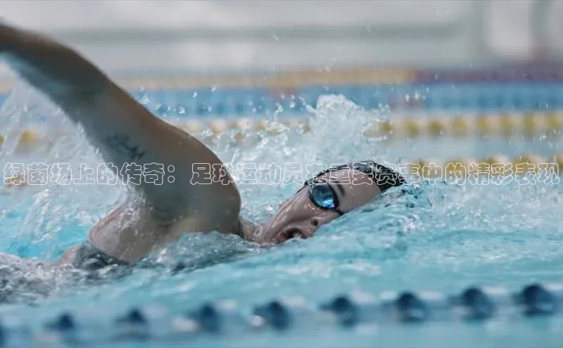 龙8网页版登录官网福石控股绿茵场上的传奇：足球运动员在重要赛事中的精彩表现