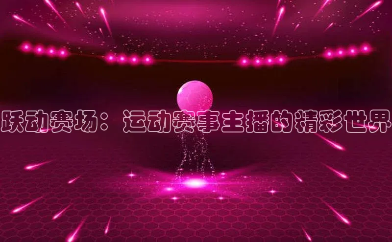 龙8官网国际百家号跃动赛场：运动赛事主播的精彩世界