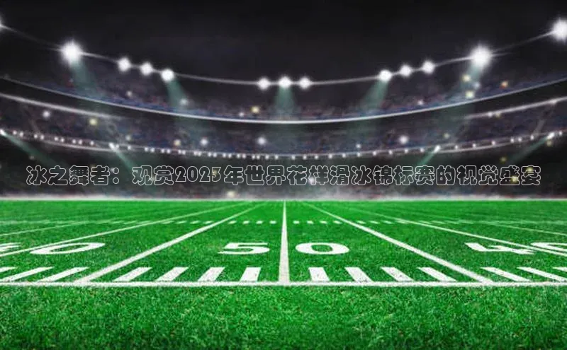 冰之舞者：观赏2023年世界花样滑冰锦标赛的视觉盛宴