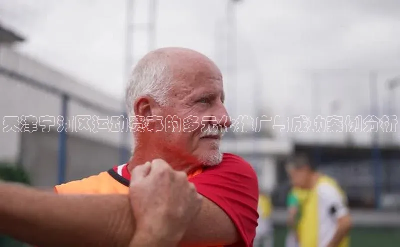 天津宁河区运动赛事的多元化推广与成功案例分析