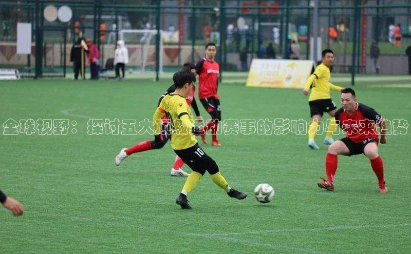 全球视野：探讨五大顶级运动赛事的影响力与未来趋势