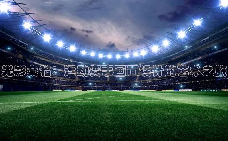 光影交错：运动赛事画面设计的艺术之旅