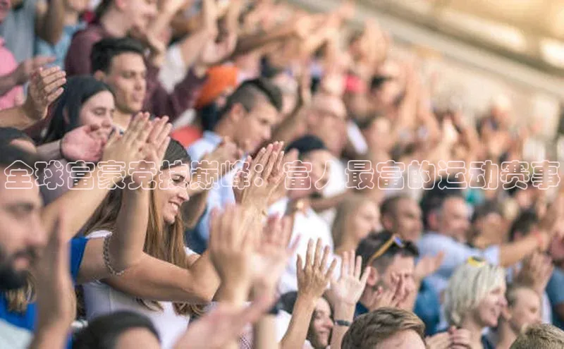 全球富豪竞技巅峰：富人最富的运动赛事