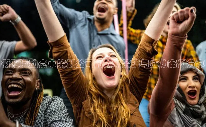 衡阳运动赛事策划公司的创新策略与成功案例分享