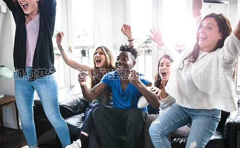 ：如何基于运动赛事经验进行高效分析与应用