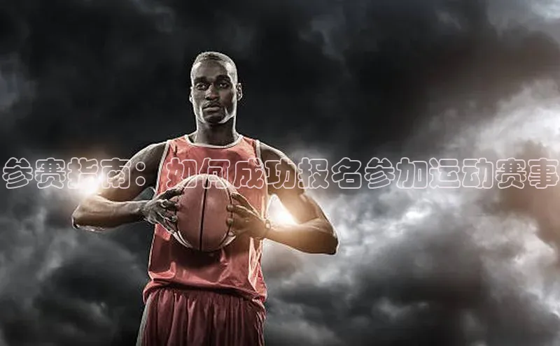 参赛指南：如何成功报名参加运动赛事