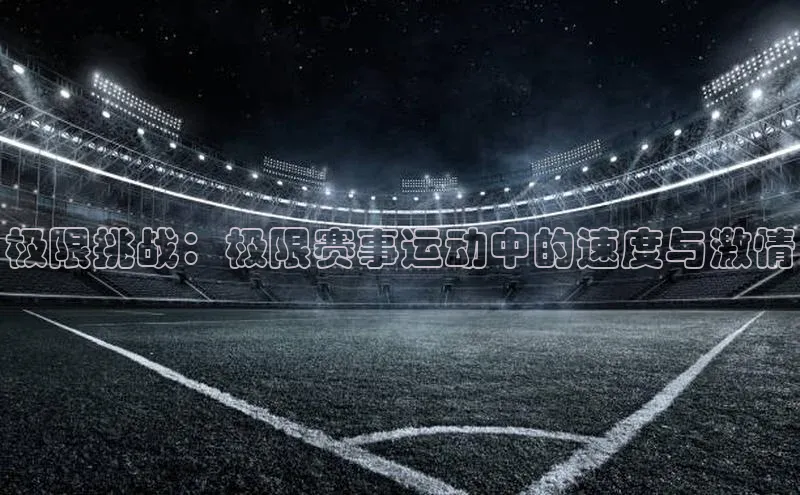 极限挑战：极限赛事运动中的速度与激情