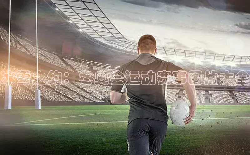 冰雪之约：冬奥会运动赛事图片大全