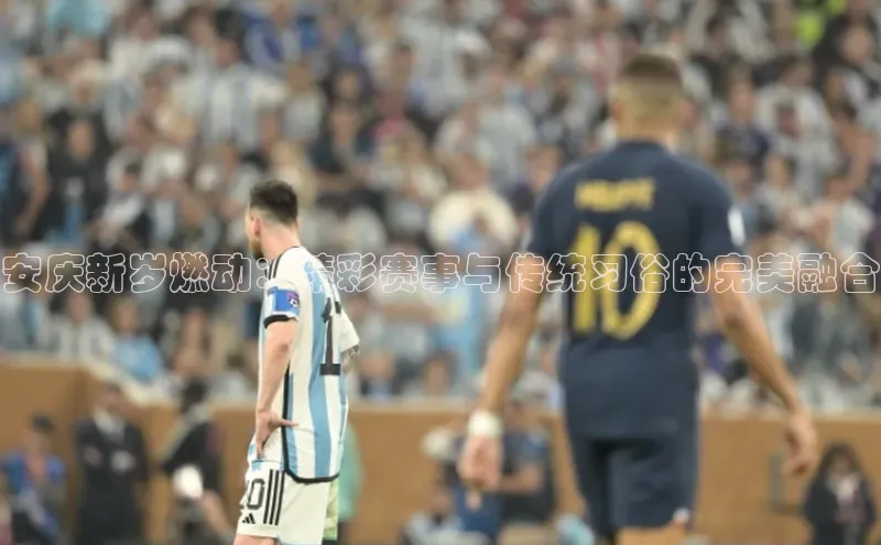 安庆新岁燃动：精彩赛事与传统习俗的完美融合