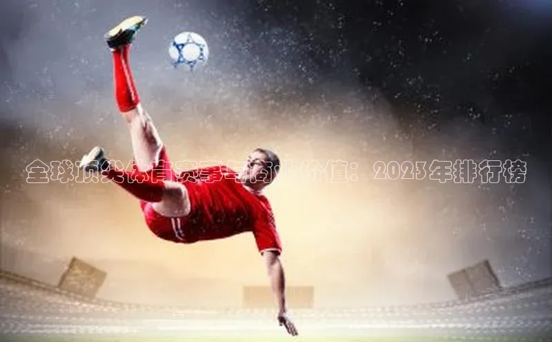 全球顶尖体育赛事与商业价值：2023年排行榜