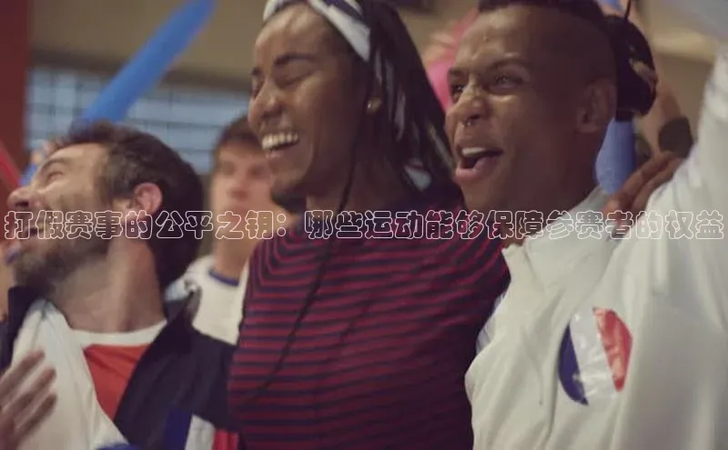 打假赛事的公平之钥：哪些运动能够保障参赛者的权益