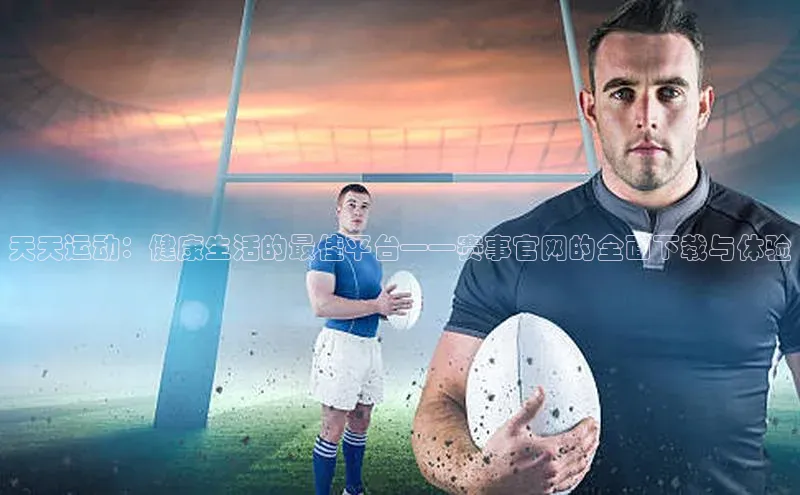 天天运动：健康生活的最佳平台——赛事官网的全面下载与体验
