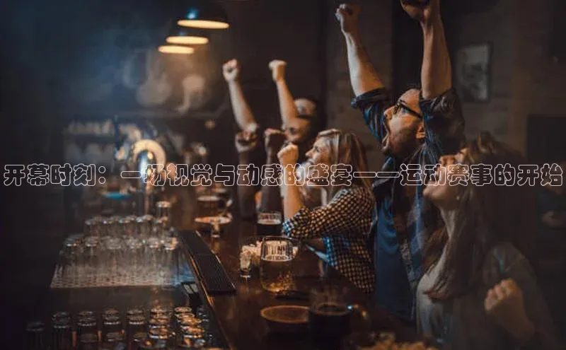 开幕时刻：一场视觉与动感的盛宴——运动赛事的开始