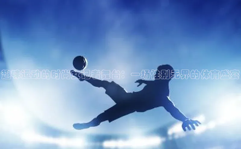 趣味运动的时尚女记者舞台：一场性别无界的体育盛宴