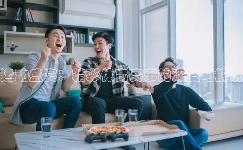 运动盛宴：精彩体育赛事的深度与解说