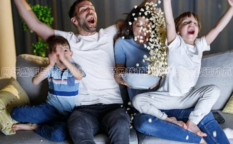 网坛盛事与风云人物：回顾网球顶尖赛事与杰出运动员