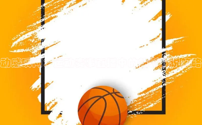 动感瞬间：运动赛事直播中的精彩解说策略