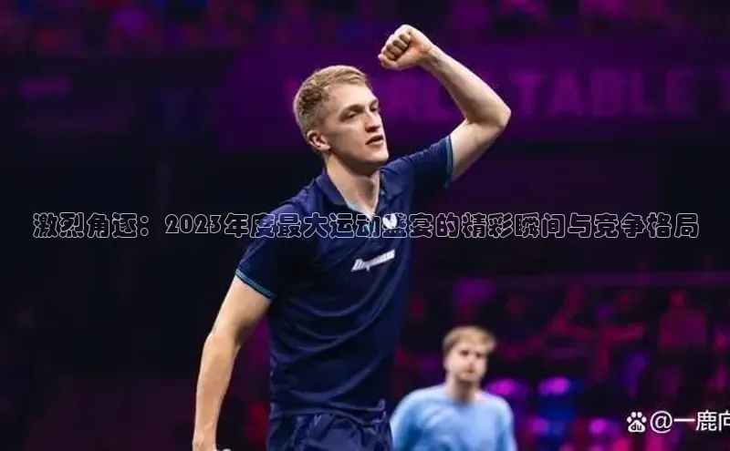 激烈角逐：2023年度最大运动盛宴的精彩瞬间与竞争格局