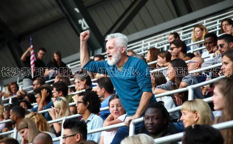 长沙赛事运动服定制：打造专业、舒适的运动装备选择