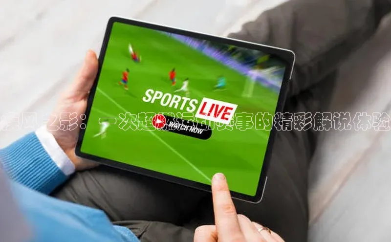 疾风之影：一次超燃运动赛事的精彩解说体验