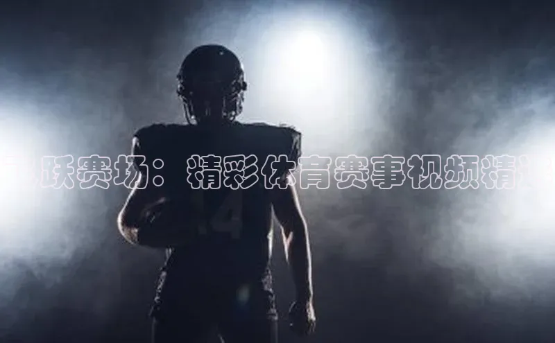 飞跃赛场：精彩体育赛事视频精选