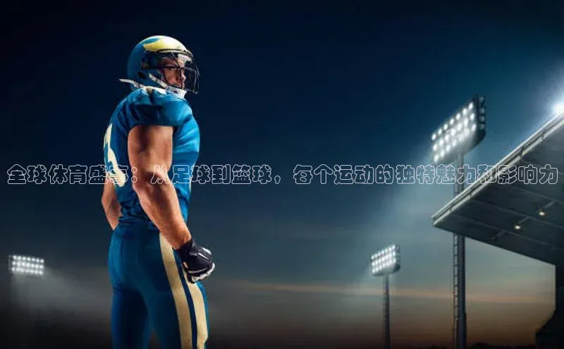 全球体育盛事：从足球到篮球，每个运动的独特魅力和影响力