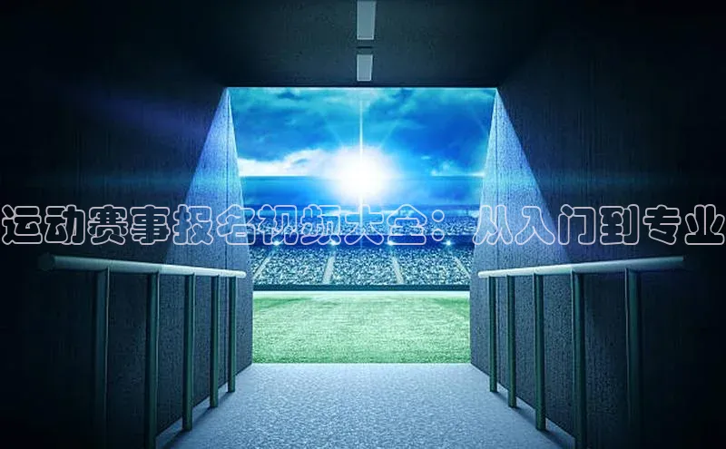 运动赛事报名视频大全：从入门到专业