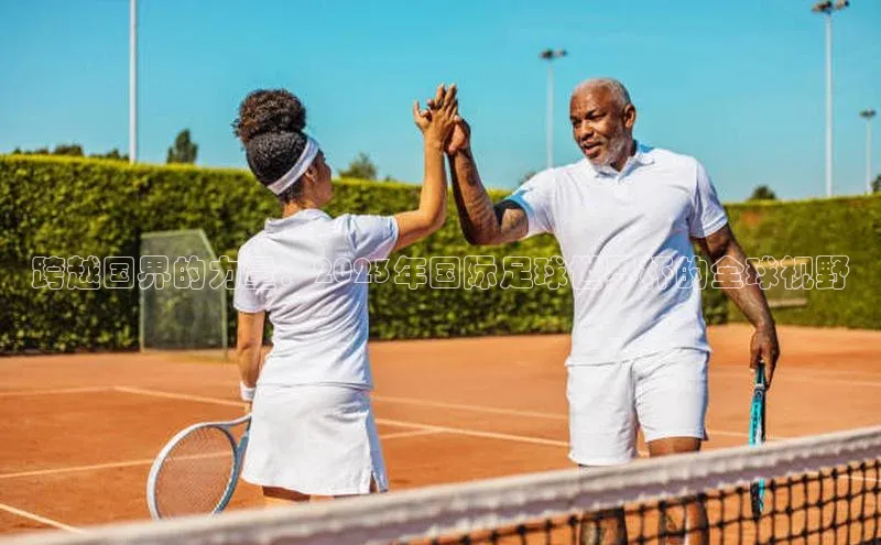 跨越国界的力量：2023年国际足球世界杯的全球视野