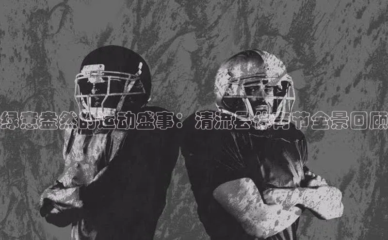 绿意盎然的运动盛事：清流县体育节全景回顾