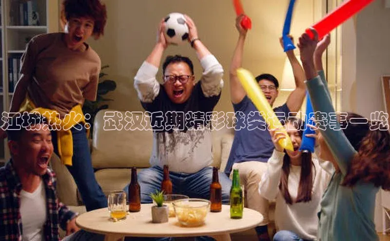 江城热火：武汉近期精彩球类运动赛事一览