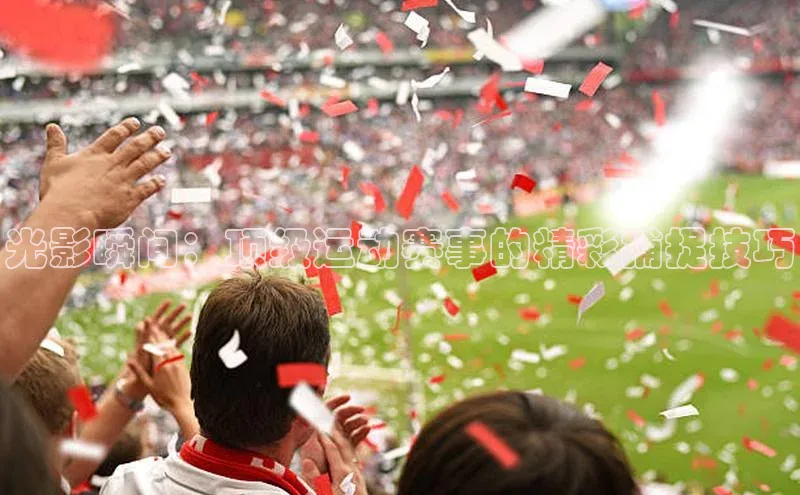 光影瞬间：顶级运动赛事的精彩捕捉技巧