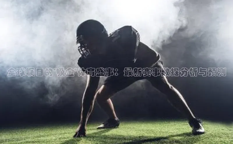 全球瞩目的\'吸金\'体育盛事：最新赛事数据分析与预测