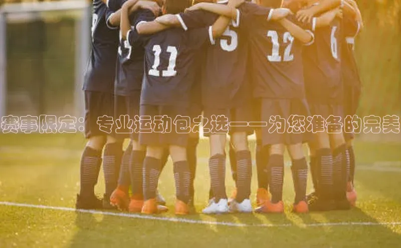 赛事限定：专业运动包之选——为您准备的完美