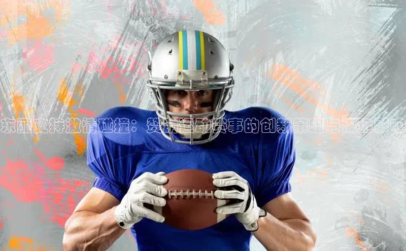 东丽支持激情碰撞：赞助运动赛事的创新策略与深远影响