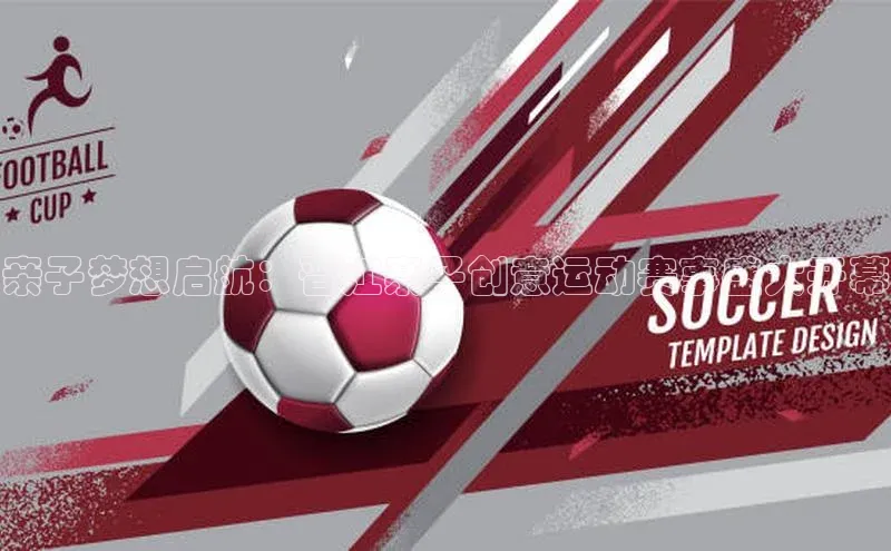 亲子梦想启航：晋江亲子创意运动赛事盛大开幕