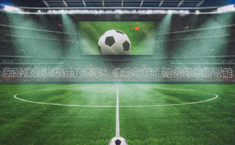 东莞体育运动竞技赛事：体育与城市融合的无限可能