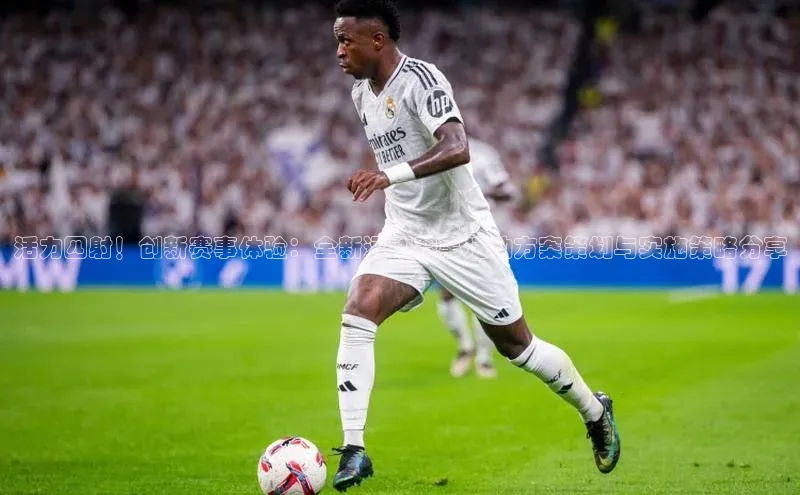 活力四射！创新赛事体验：全新运动赛事活动方案策划与实施策略分享