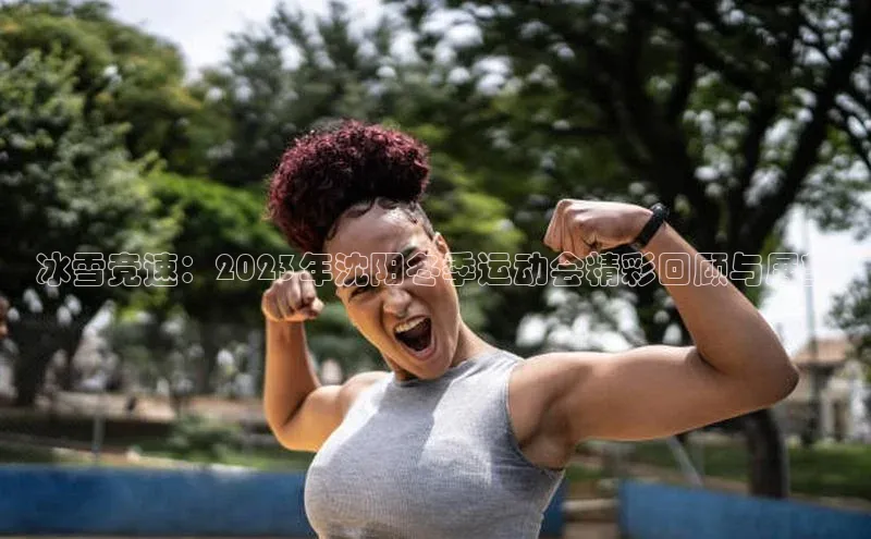 冰雪竞速：2023年沈阳冬季运动会精彩回顾与展望